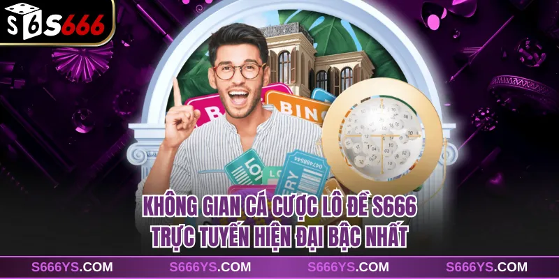 Không gian cá cược lô đề S666  trực tuyến hiện đại bậc nhất